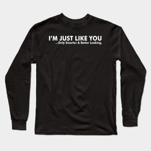 I Am Just Like You  Only Smarter And Better Looking Long Sleeve T-Shirt